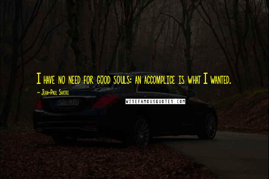 Jean-Paul Sartre Quotes: I have no need for good souls: an accomplice is what I wanted.