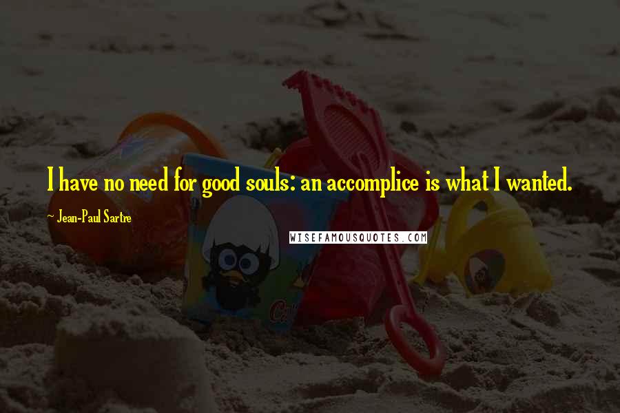 Jean-Paul Sartre Quotes: I have no need for good souls: an accomplice is what I wanted.