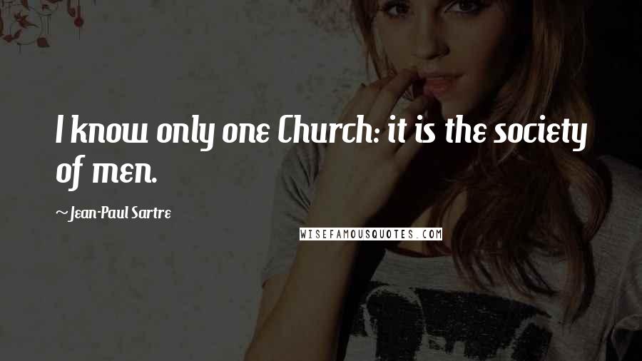 Jean-Paul Sartre Quotes: I know only one Church: it is the society of men.