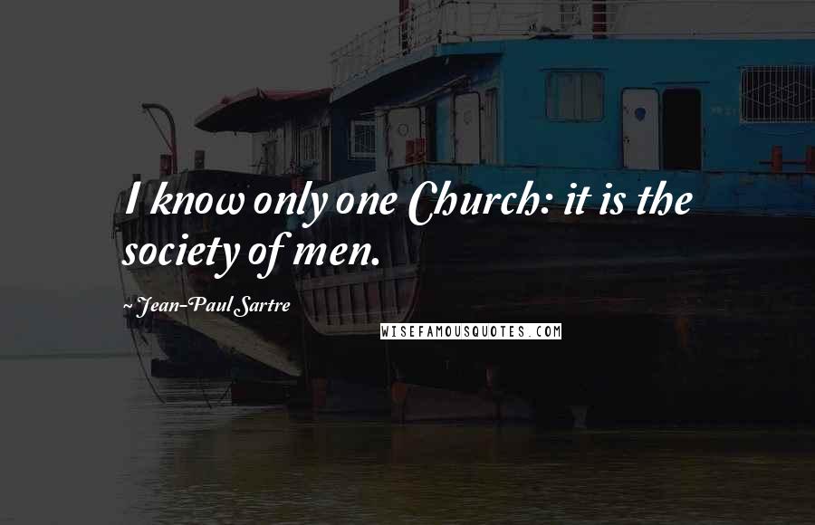 Jean-Paul Sartre Quotes: I know only one Church: it is the society of men.