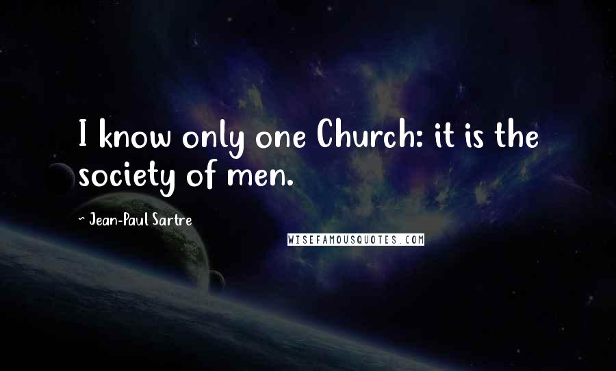 Jean-Paul Sartre Quotes: I know only one Church: it is the society of men.