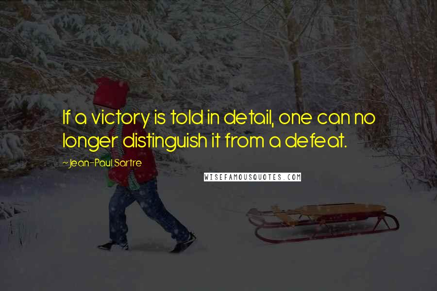 Jean-Paul Sartre Quotes: If a victory is told in detail, one can no longer distinguish it from a defeat.