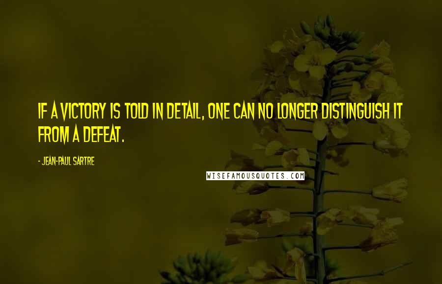 Jean-Paul Sartre Quotes: If a victory is told in detail, one can no longer distinguish it from a defeat.