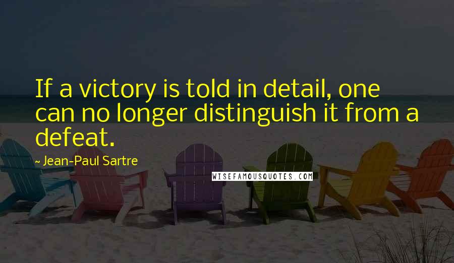 Jean-Paul Sartre Quotes: If a victory is told in detail, one can no longer distinguish it from a defeat.