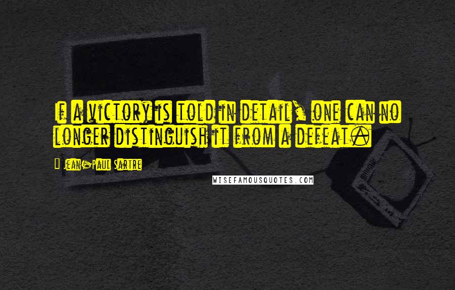 Jean-Paul Sartre Quotes: If a victory is told in detail, one can no longer distinguish it from a defeat.