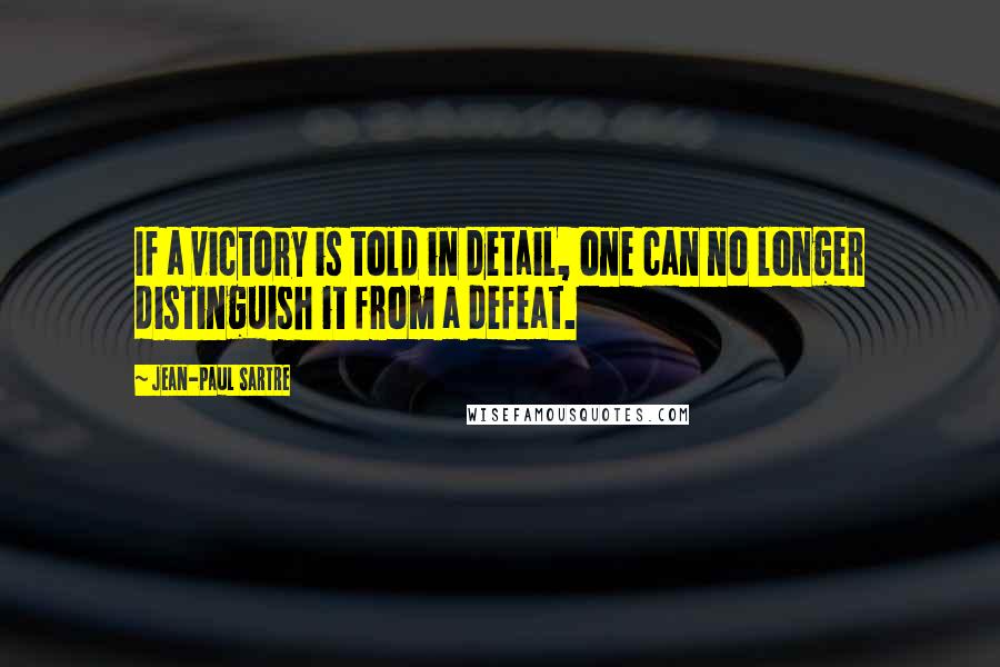 Jean-Paul Sartre Quotes: If a victory is told in detail, one can no longer distinguish it from a defeat.