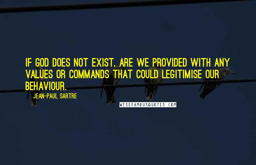 Jean-Paul Sartre Quotes: If God does not exist, are we provided with any values or commands that could legitimise our behaviour.