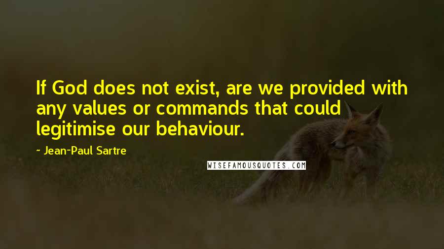 Jean-Paul Sartre Quotes: If God does not exist, are we provided with any values or commands that could legitimise our behaviour.