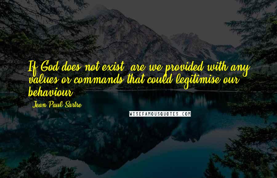Jean-Paul Sartre Quotes: If God does not exist, are we provided with any values or commands that could legitimise our behaviour.