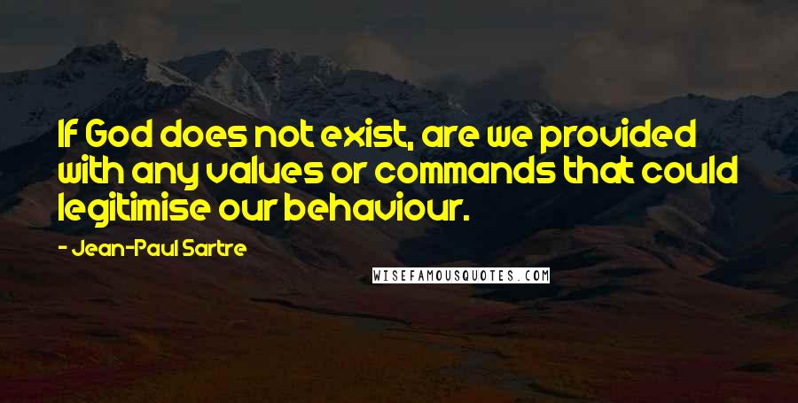 Jean-Paul Sartre Quotes: If God does not exist, are we provided with any values or commands that could legitimise our behaviour.