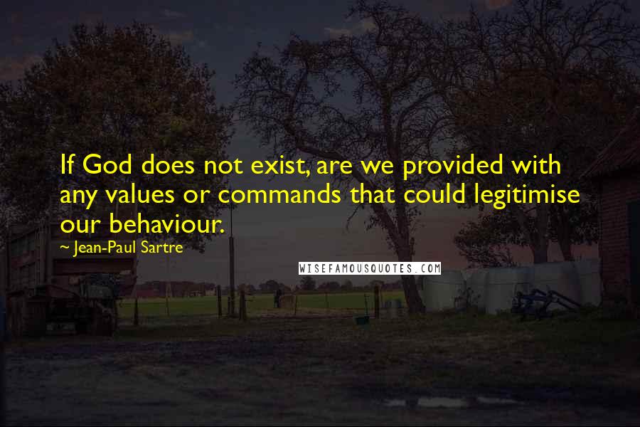 Jean-Paul Sartre Quotes: If God does not exist, are we provided with any values or commands that could legitimise our behaviour.