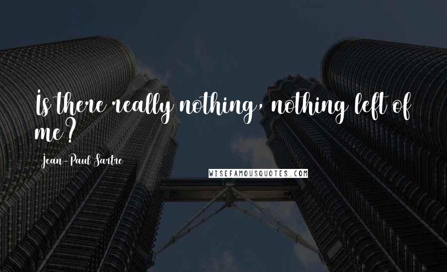 Jean-Paul Sartre Quotes: Is there really nothing, nothing left of me?