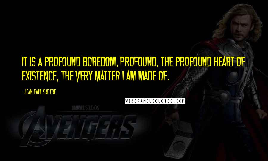 Jean-Paul Sartre Quotes: It is a profound boredom, profound, the profound heart of existence, the very matter I am made of.