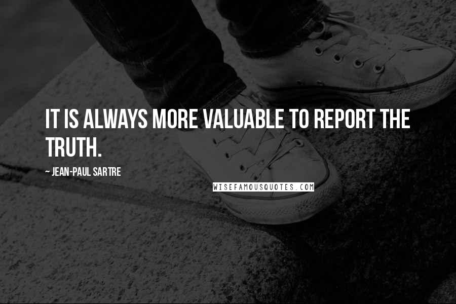 Jean-Paul Sartre Quotes: It is always more valuable to report the truth.