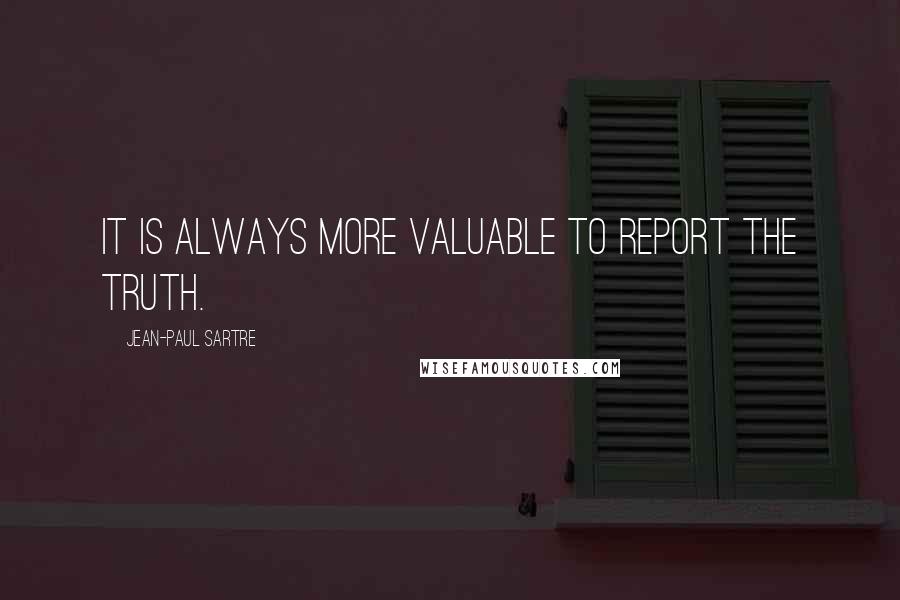 Jean-Paul Sartre Quotes: It is always more valuable to report the truth.