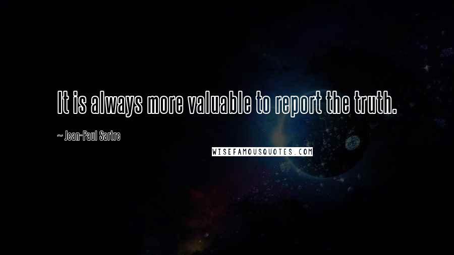 Jean-Paul Sartre Quotes: It is always more valuable to report the truth.