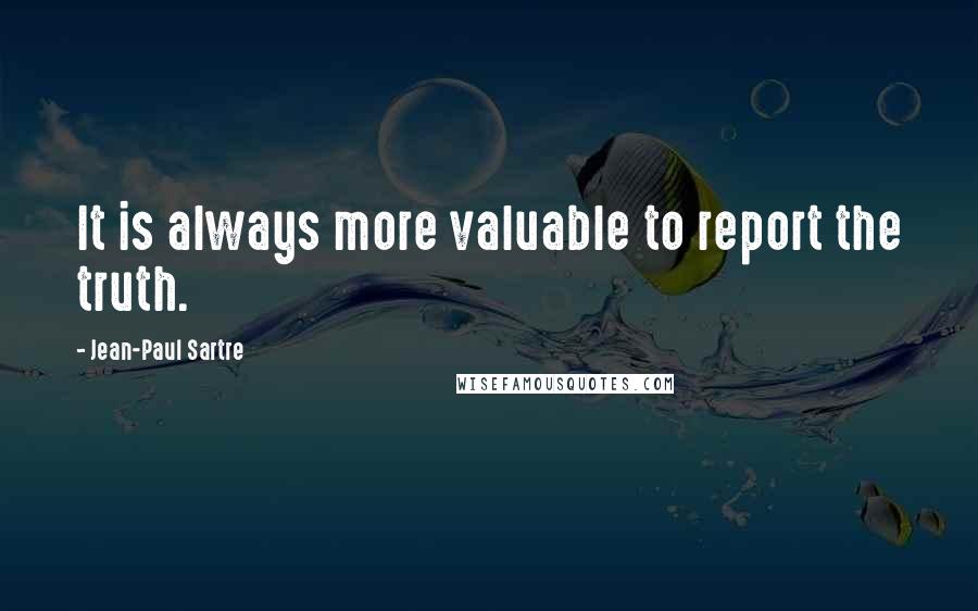 Jean-Paul Sartre Quotes: It is always more valuable to report the truth.