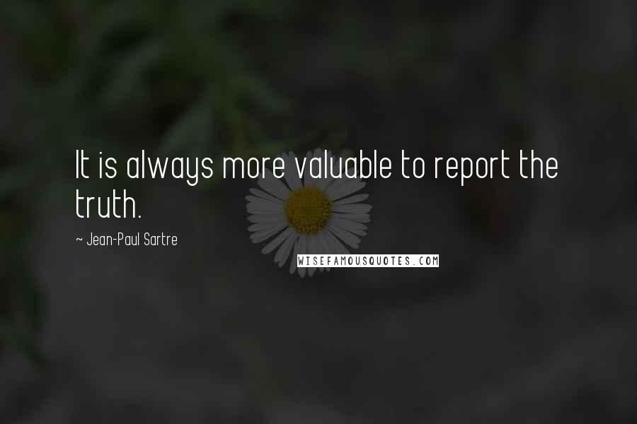 Jean-Paul Sartre Quotes: It is always more valuable to report the truth.