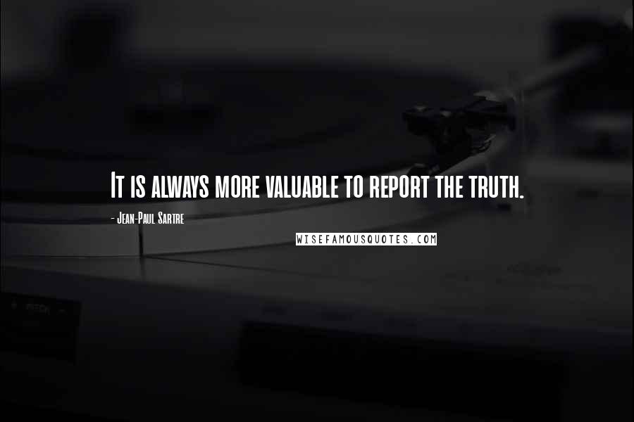 Jean-Paul Sartre Quotes: It is always more valuable to report the truth.