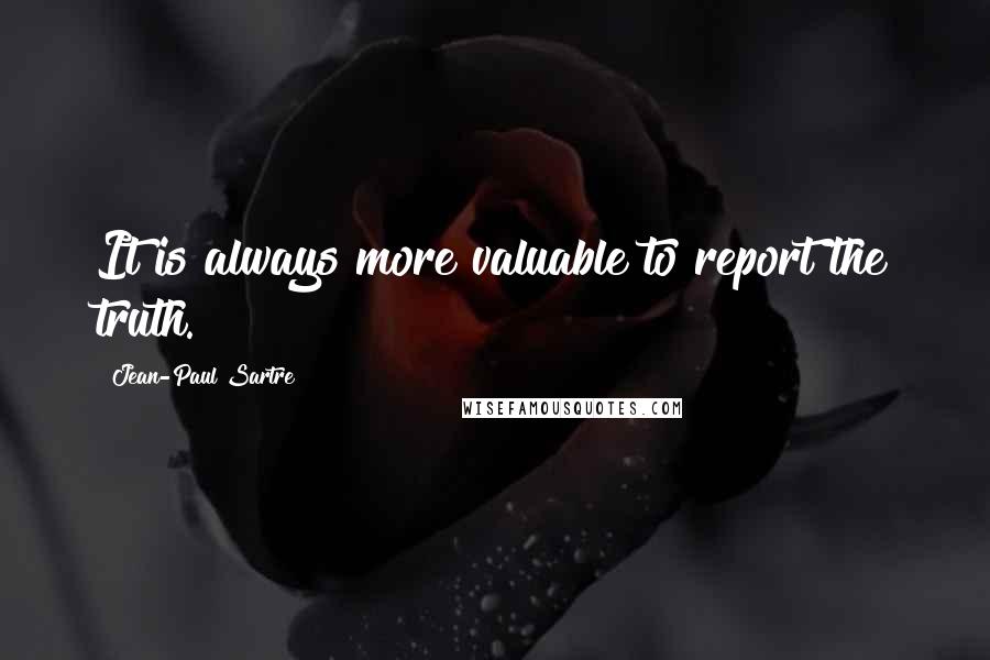 Jean-Paul Sartre Quotes: It is always more valuable to report the truth.