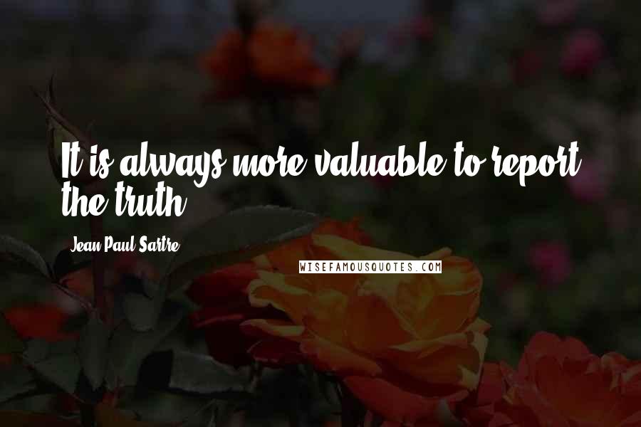 Jean-Paul Sartre Quotes: It is always more valuable to report the truth.