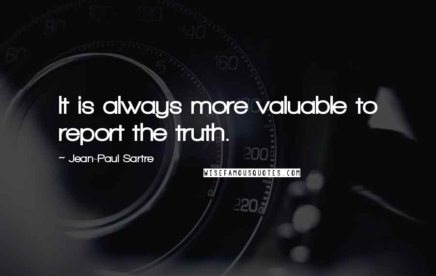 Jean-Paul Sartre Quotes: It is always more valuable to report the truth.