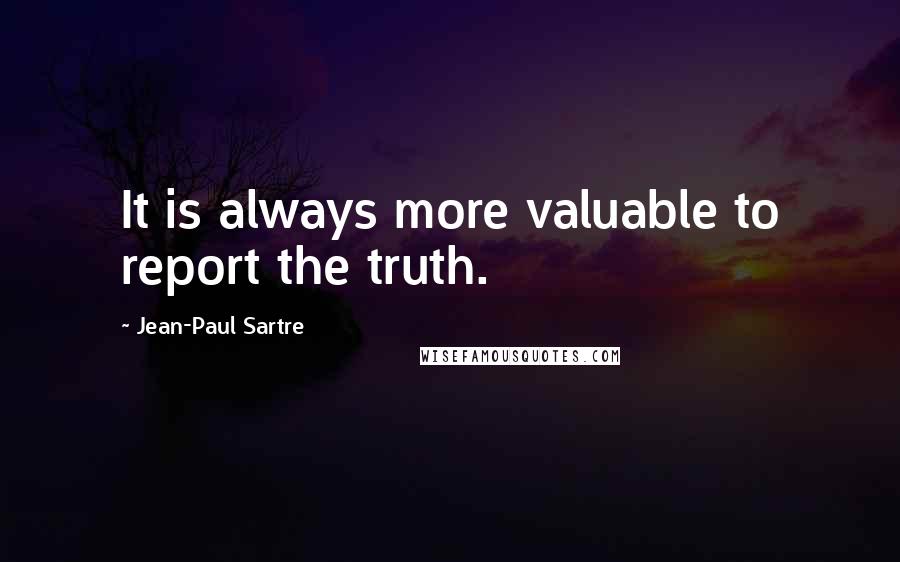 Jean-Paul Sartre Quotes: It is always more valuable to report the truth.