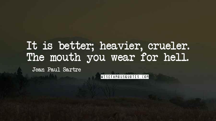 Jean-Paul Sartre Quotes: It is better; heavier, crueler. The mouth you wear for hell.