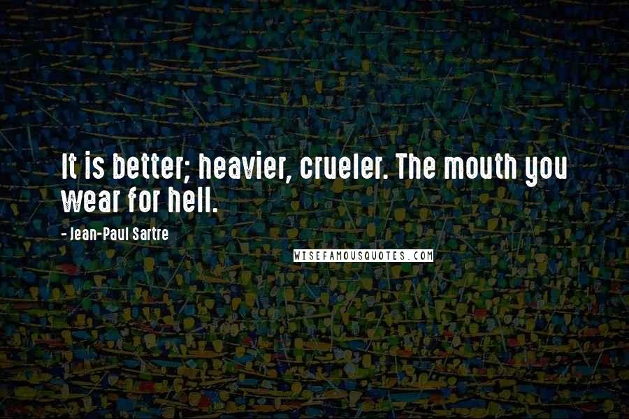 Jean-Paul Sartre Quotes: It is better; heavier, crueler. The mouth you wear for hell.