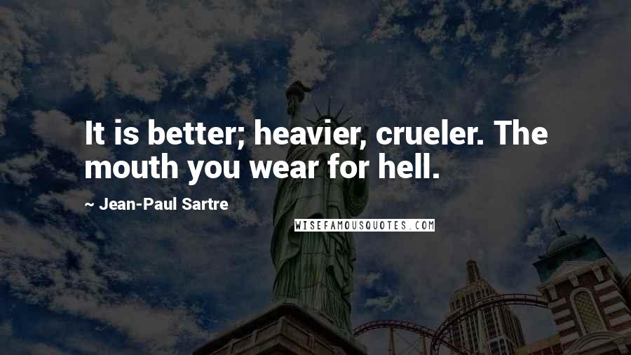 Jean-Paul Sartre Quotes: It is better; heavier, crueler. The mouth you wear for hell.