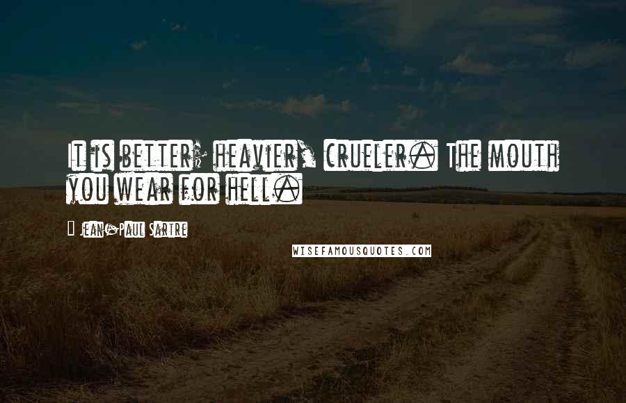 Jean-Paul Sartre Quotes: It is better; heavier, crueler. The mouth you wear for hell.