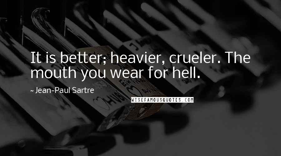 Jean-Paul Sartre Quotes: It is better; heavier, crueler. The mouth you wear for hell.