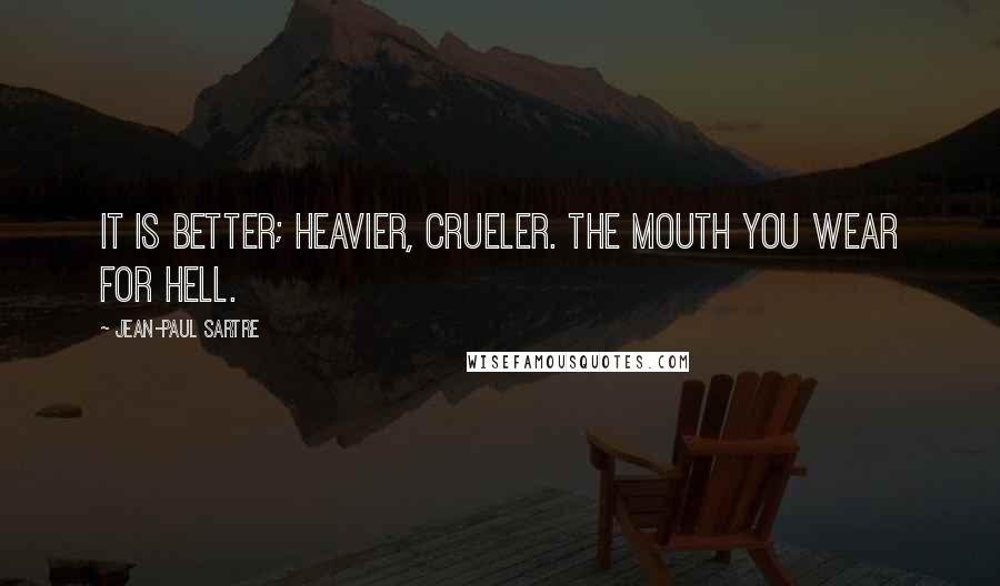 Jean-Paul Sartre Quotes: It is better; heavier, crueler. The mouth you wear for hell.