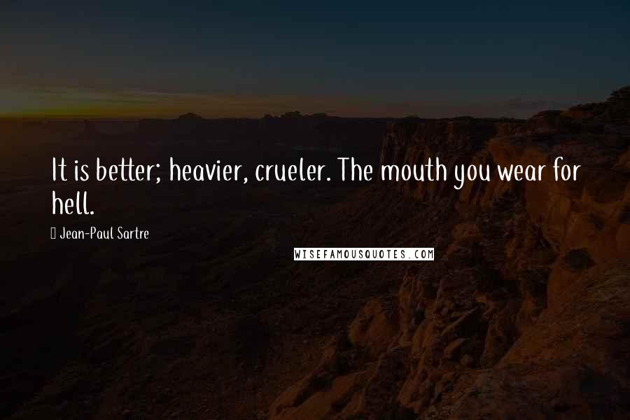 Jean-Paul Sartre Quotes: It is better; heavier, crueler. The mouth you wear for hell.