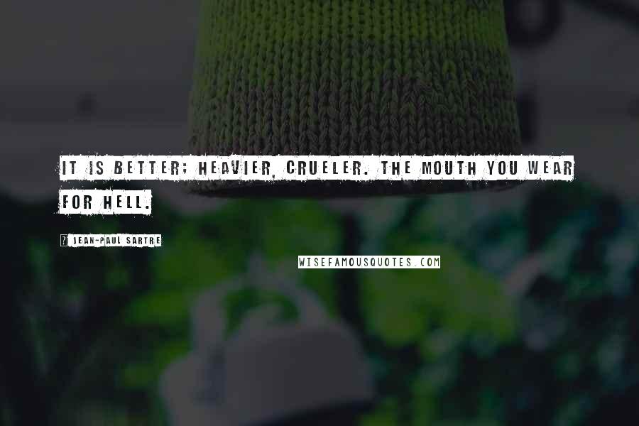 Jean-Paul Sartre Quotes: It is better; heavier, crueler. The mouth you wear for hell.