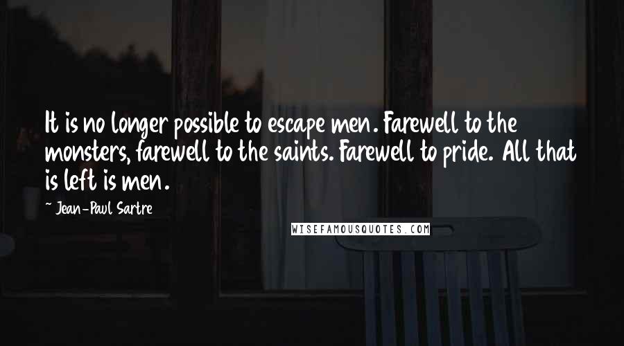 Jean-Paul Sartre Quotes: It is no longer possible to escape men. Farewell to the monsters, farewell to the saints. Farewell to pride. All that is left is men.