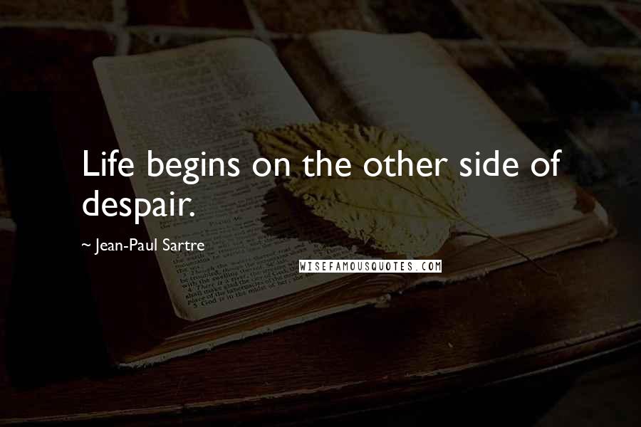 Jean-Paul Sartre Quotes: Life begins on the other side of despair.