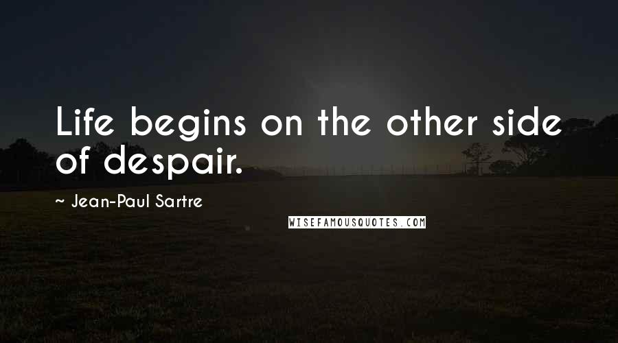 Jean-Paul Sartre Quotes: Life begins on the other side of despair.