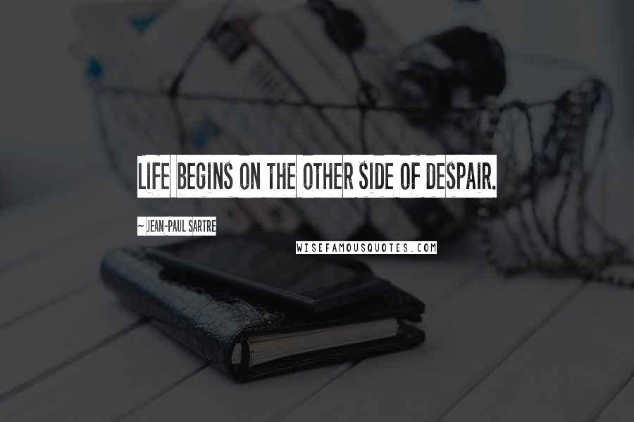 Jean-Paul Sartre Quotes: Life begins on the other side of despair.