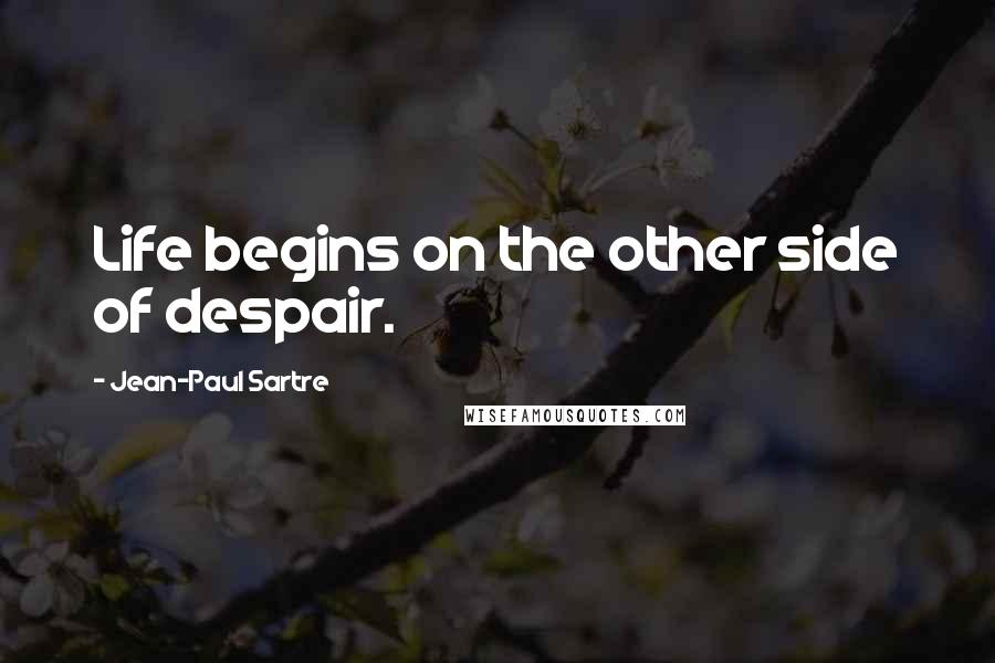 Jean-Paul Sartre Quotes: Life begins on the other side of despair.