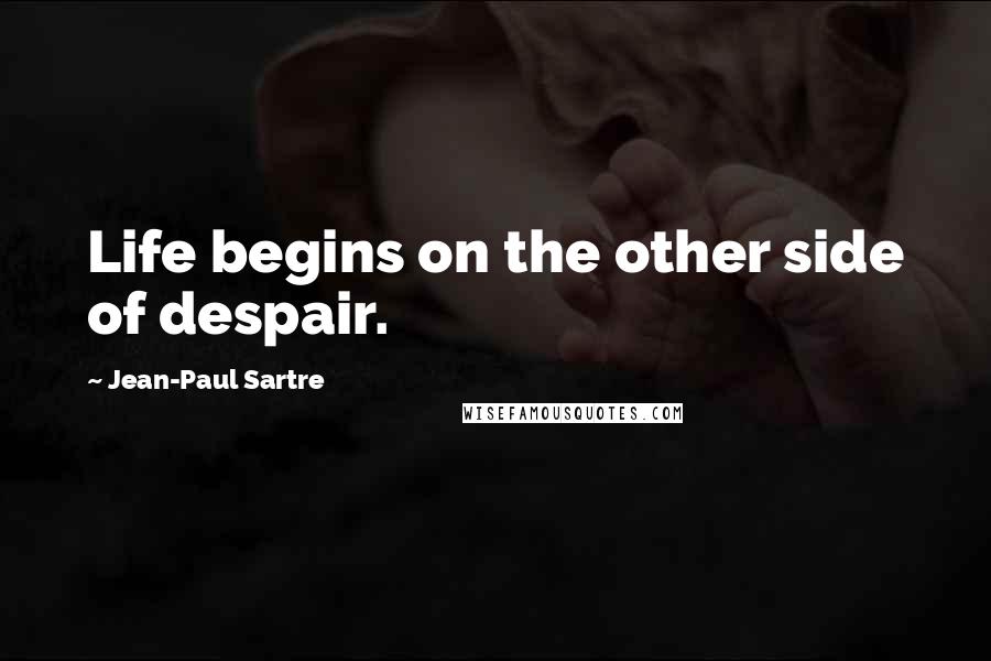 Jean-Paul Sartre Quotes: Life begins on the other side of despair.