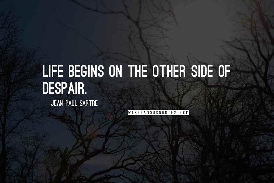 Jean-Paul Sartre Quotes: Life begins on the other side of despair.