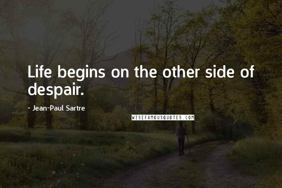 Jean-Paul Sartre Quotes: Life begins on the other side of despair.