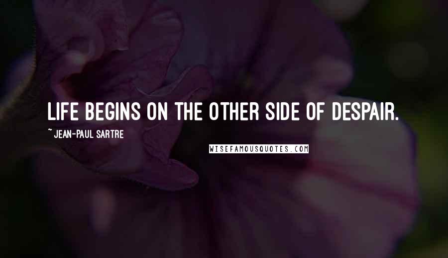 Jean-Paul Sartre Quotes: Life begins on the other side of despair.