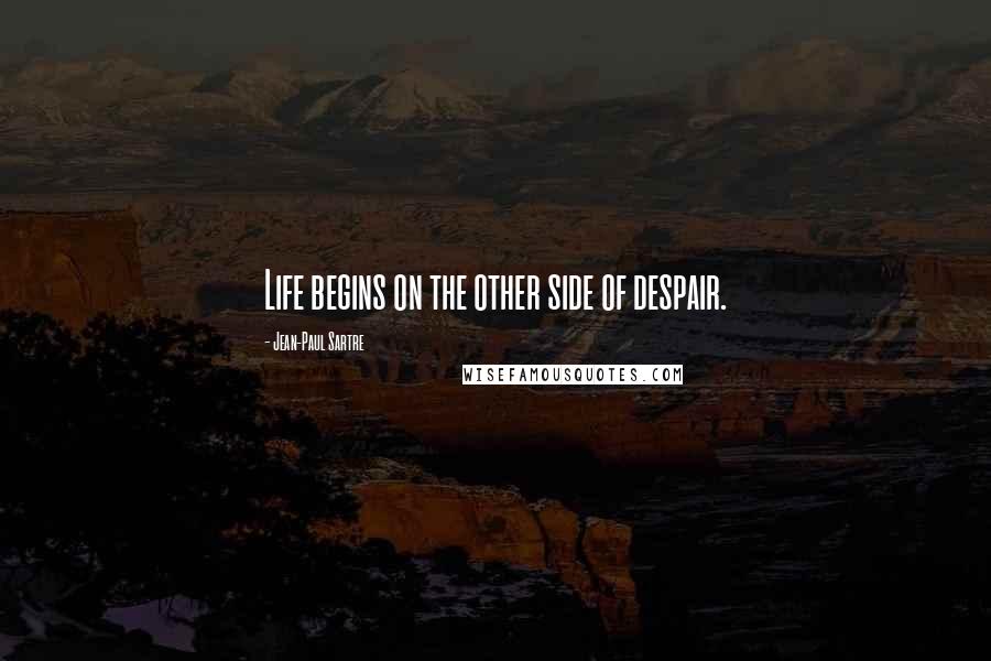 Jean-Paul Sartre Quotes: Life begins on the other side of despair.
