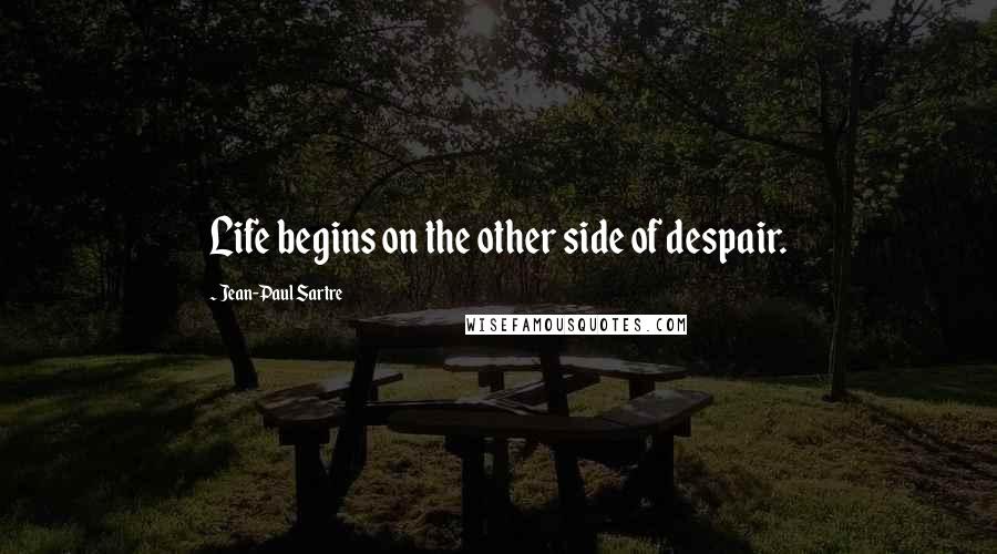 Jean-Paul Sartre Quotes: Life begins on the other side of despair.
