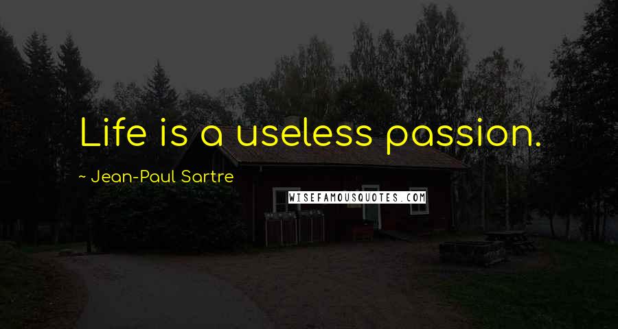 Jean-Paul Sartre Quotes: Life is a useless passion.