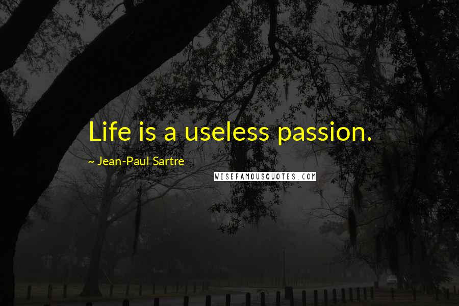 Jean-Paul Sartre Quotes: Life is a useless passion.