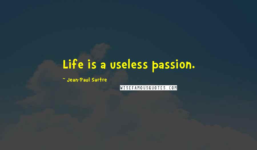 Jean-Paul Sartre Quotes: Life is a useless passion.
