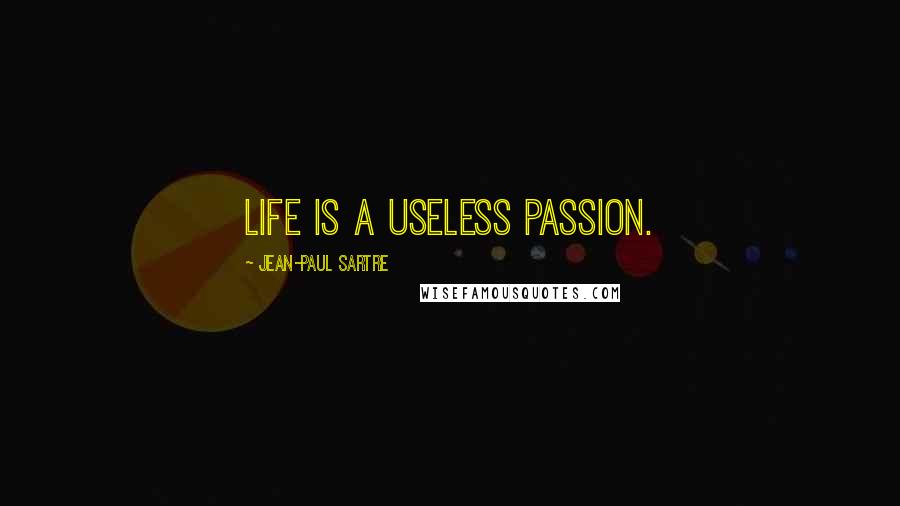 Jean-Paul Sartre Quotes: Life is a useless passion.